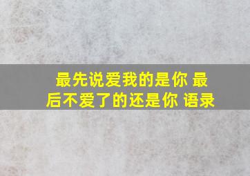 最先说爱我的是你 最后不爱了的还是你 语录